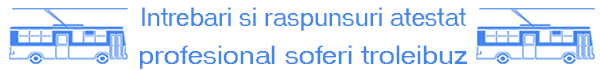 Intrebari si raspunsuri atestat profesional soferi troleibuz